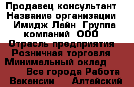 Продавец-консультант › Название организации ­ Имидж Лайн, Группа компаний, ООО › Отрасль предприятия ­ Розничная торговля › Минимальный оклад ­ 25 000 - Все города Работа » Вакансии   . Алтайский край,Яровое г.